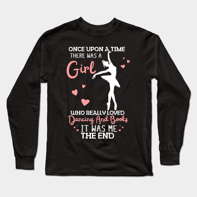 Once Upon A Time There Was A Girl Who Really Loved Dancing And Books It Was Me, Funny Reading Ballet Dancer Long Sleeve T-Shirt by JustBeSatisfied